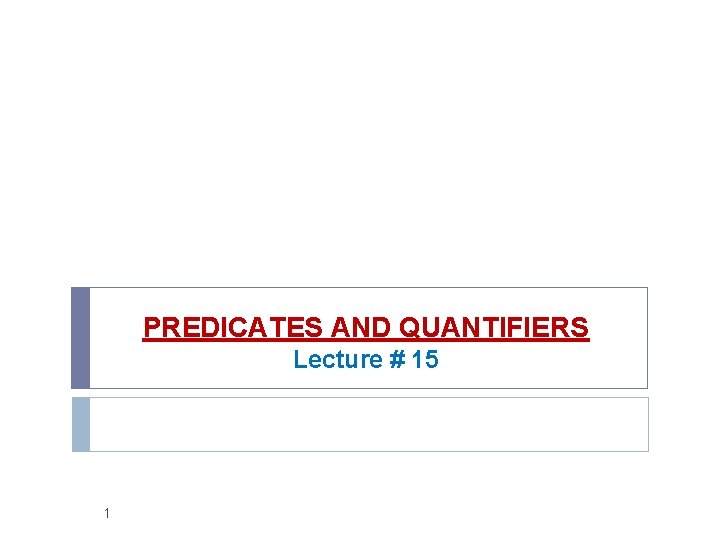 PREDICATES AND QUANTIFIERS Lecture # 15 1 