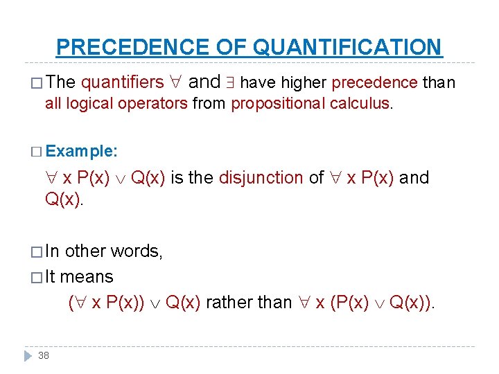 PRECEDENCE OF QUANTIFICATION � The quantifiers and have higher precedence than all logical operators