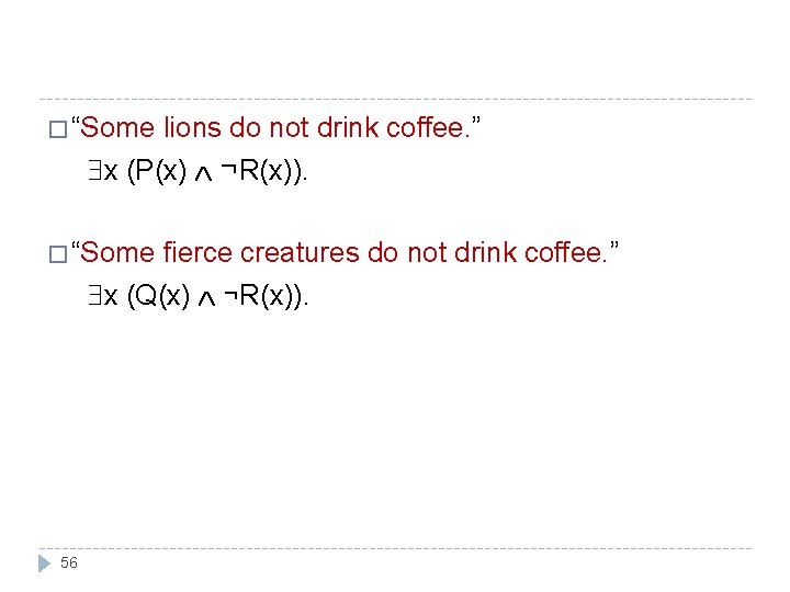 � “Some lions do not drink coffee. ” x (P(x) ¬R(x)). � “Some fierce