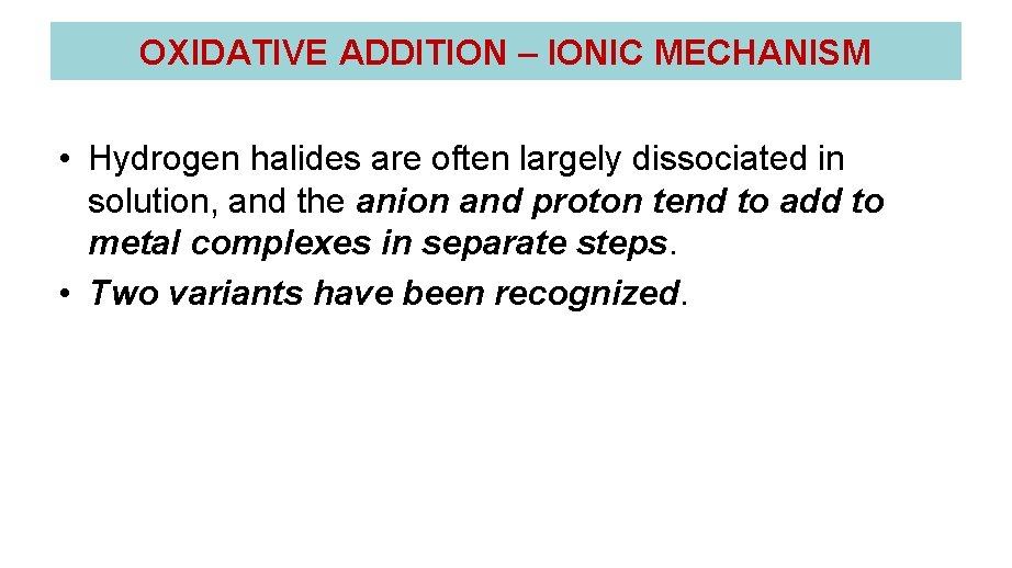 OXIDATIVE ADDITION – IONIC MECHANISM • Hydrogen halides are often largely dissociated in solution,