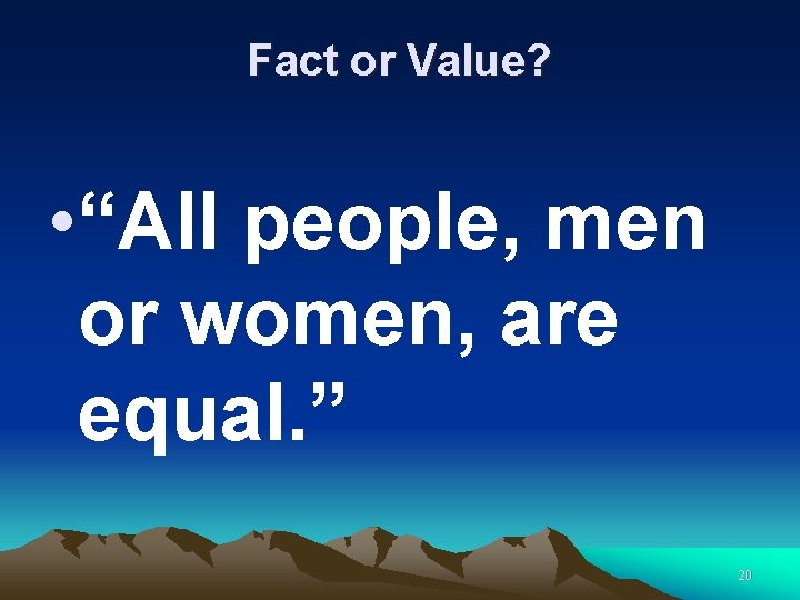 Fact or Value? • “All people, men or women, are equal. ” 20 