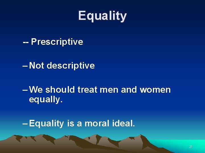 Equality -- Prescriptive – Not descriptive – We should treat men and women equally.