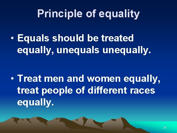 Principle of equality • Equals should be treated equally, unequals unequally. • Treat men