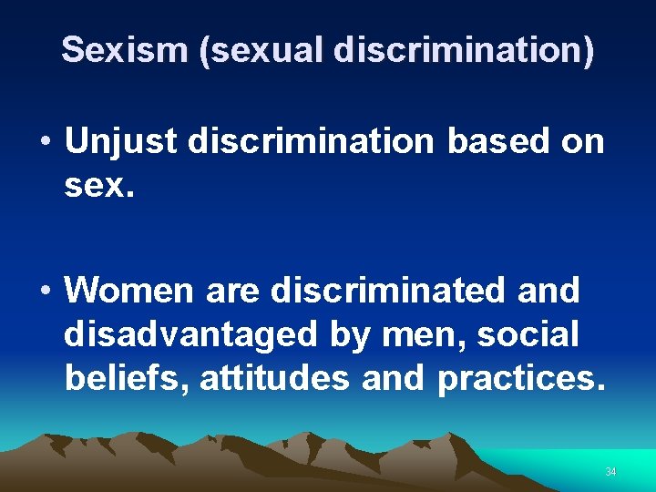 Sexism (sexual discrimination) • Unjust discrimination based on sex. • Women are discriminated and