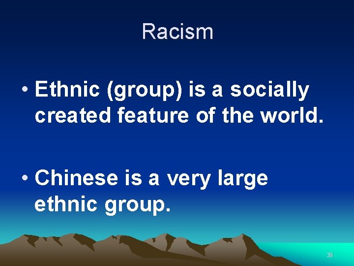 Racism • Ethnic (group) is a socially created feature of the world. • Chinese