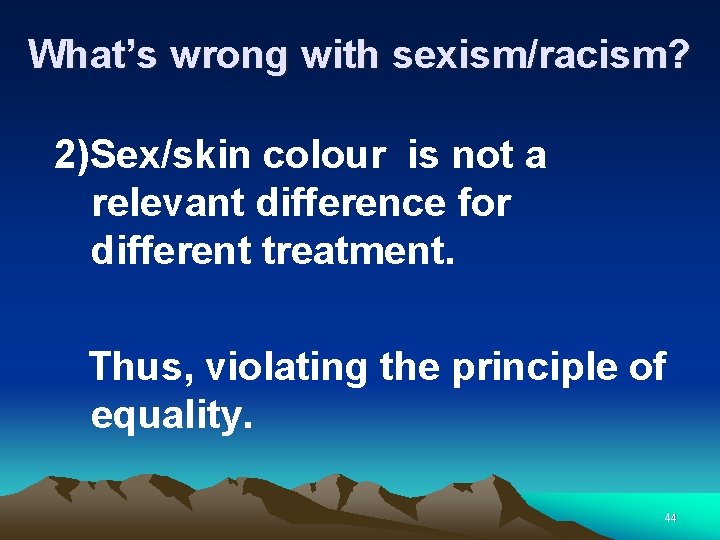 What’s wrong with sexism/racism? 2)Sex/skin colour is not a relevant difference for different treatment.