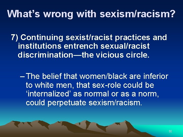 What’s wrong with sexism/racism? 7) Continuing sexist/racist practices and institutions entrench sexual/racist discrimination—the vicious