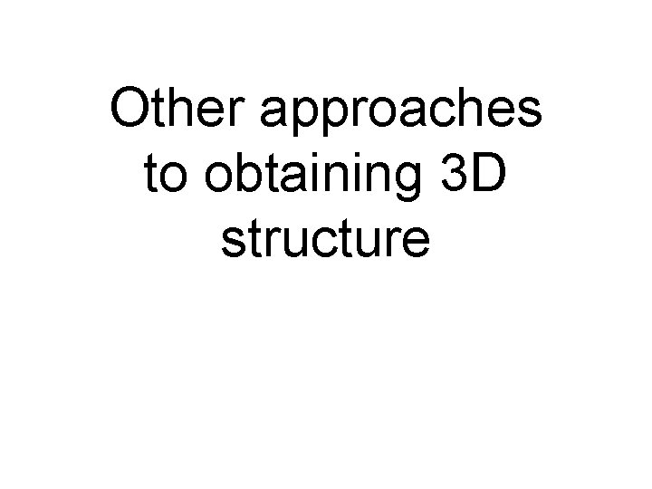 Other approaches to obtaining 3 D structure 