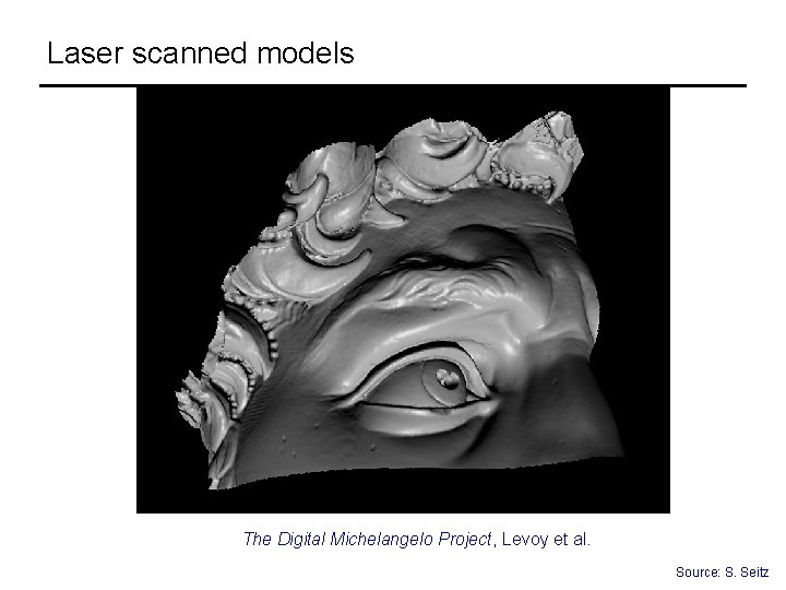 Laser scanned models The Digital Michelangelo Project, Levoy et al. Source: S. Seitz 