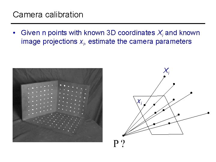 Camera calibration • Given n points with known 3 D coordinates Xi and known