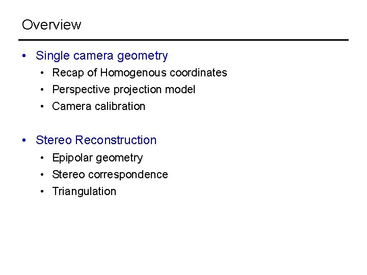 Overview • Single camera geometry • Recap of Homogenous coordinates • Perspective projection model