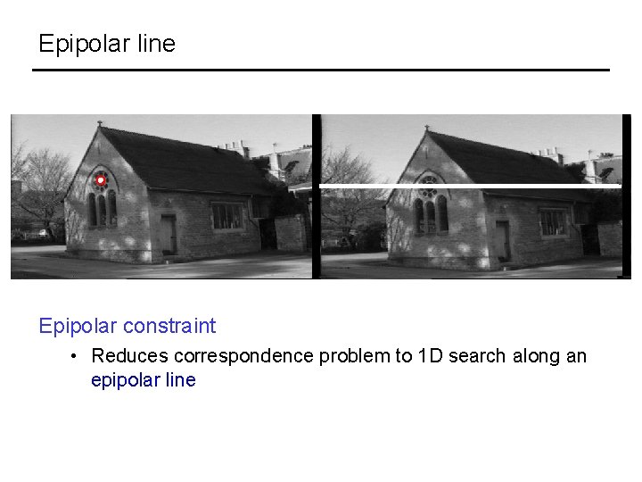 Epipolar line Epipolar constraint • Reduces correspondence problem to 1 D search along an