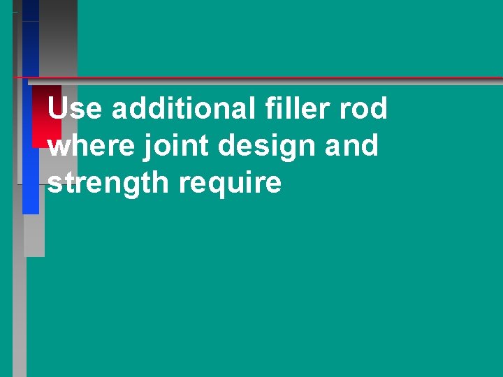 Use additional filler rod where joint design and strength require 