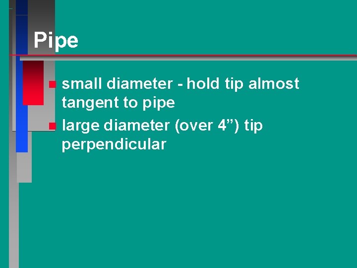 Pipe small diameter - hold tip almost tangent to pipe n large diameter (over