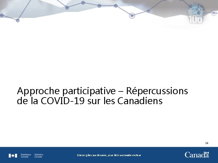 Approche participative – Répercussions de la COVID-19 sur les Canadiens 14 Éclairer grâce aux