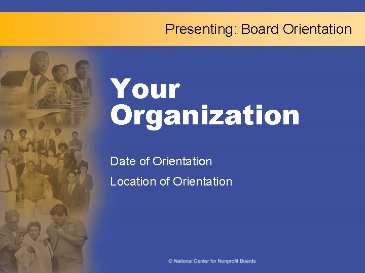 Presenting: Board Orientation Your Organization Date of Orientation Location of Orientation 