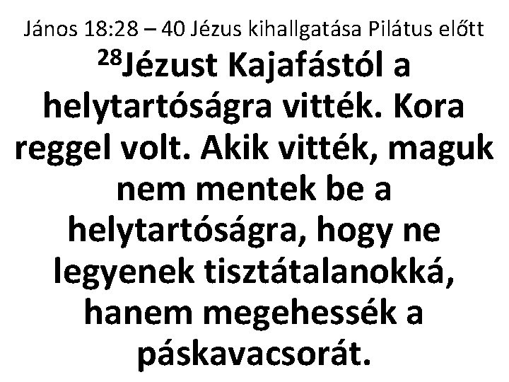 János 18: 28 – 40 Jézus kihallgatása Pilátus előtt 28 Jézust Kajafástól a helytartóságra