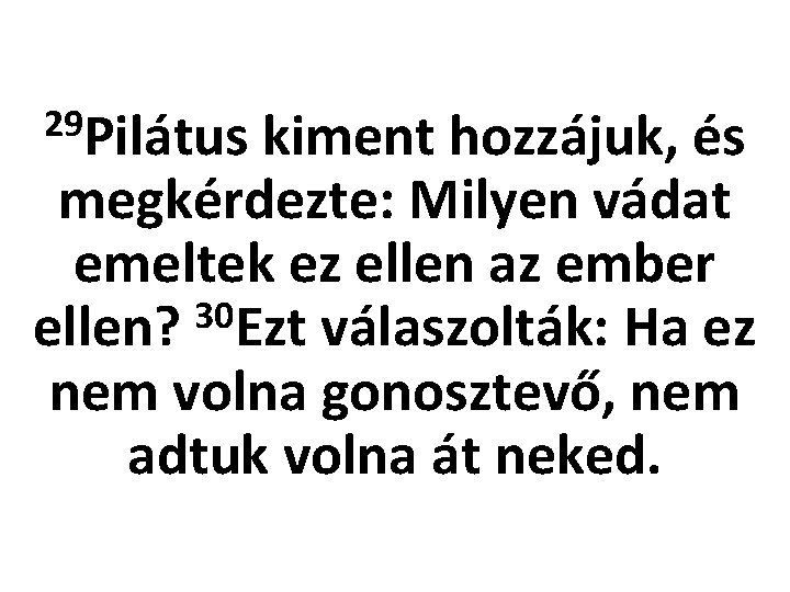 29 Pilátus kiment hozzájuk, és megkérdezte: Milyen vádat emeltek ez ellen az ember 30