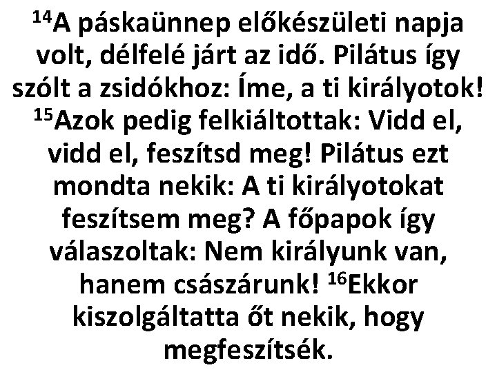 14 A páskaünnep előkészületi napja volt, délfelé járt az idő. Pilátus így szólt a