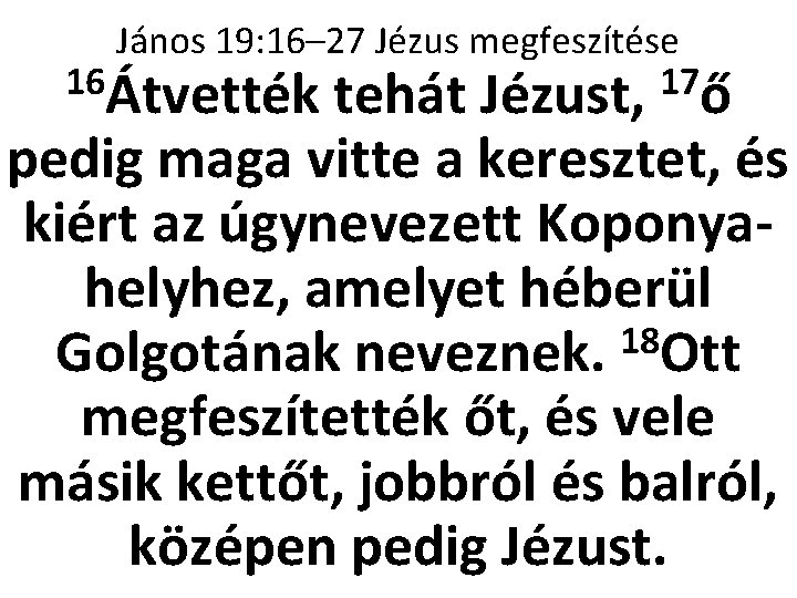 János 19: 16– 27 Jézus megfeszítése 16Átvették tehát Jézust, 17ő pedig maga vitte a
