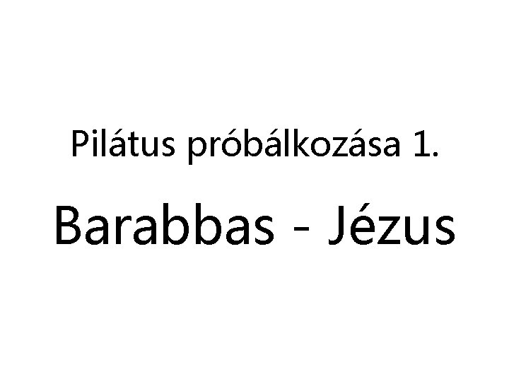 Pilátus próbálkozása 1. Barabbas - Jézus 