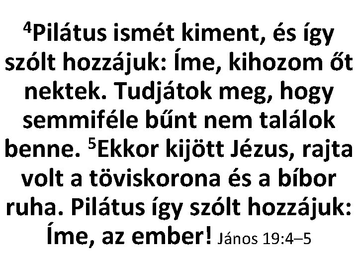 4 Pilátus ismét kiment, és így szólt hozzájuk: Íme, kihozom őt nektek. Tudjátok meg,