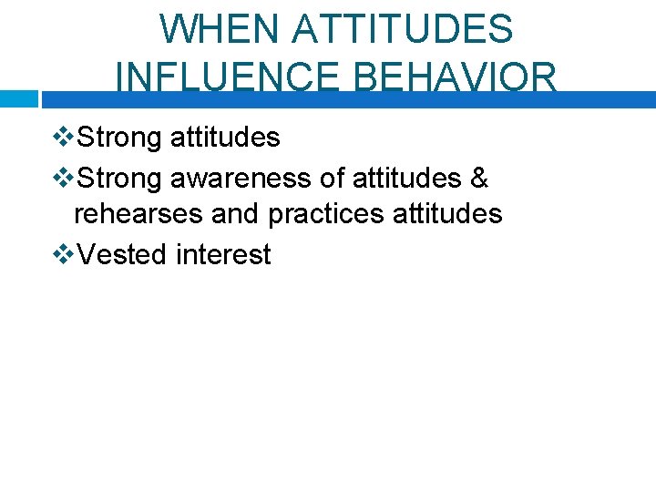 WHEN ATTITUDES INFLUENCE BEHAVIOR v. Strong attitudes v. Strong awareness of attitudes & rehearses