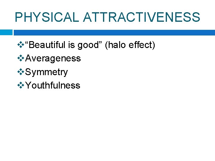 PHYSICAL ATTRACTIVENESS v“Beautiful is good” (halo effect) v. Averageness v. Symmetry v. Youthfulness 