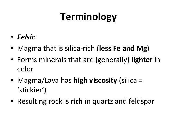 Terminology • Felsic: • Magma that is silica-rich (less Fe and Mg) • Forms