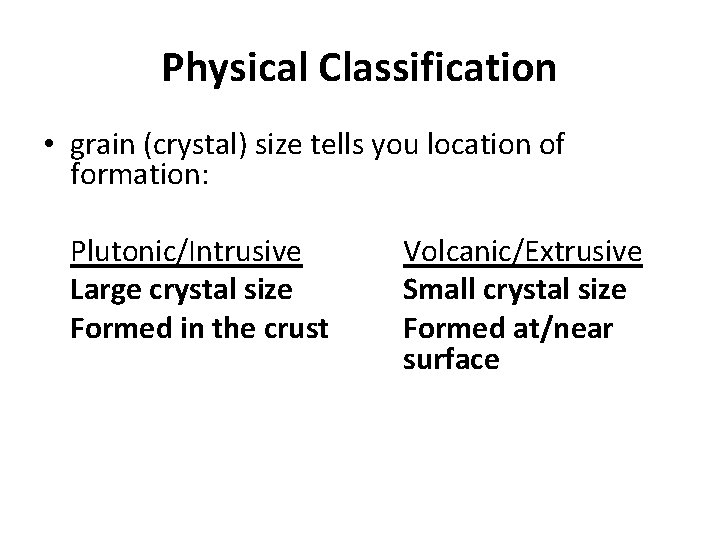 Physical Classification • grain (crystal) size tells you location of formation: Plutonic/Intrusive Large crystal