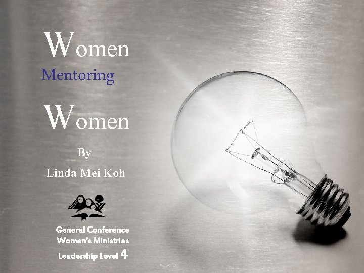 Women Mentoring Women By Linda Mei Koh General Conference Women’s Ministries Leadership Level 4