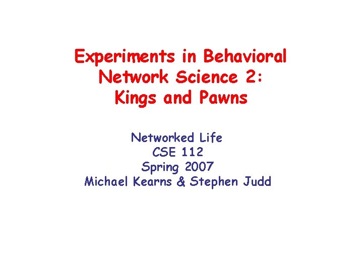 Experiments in Behavioral Network Science 2: Kings and Pawns Networked Life CSE 112 Spring