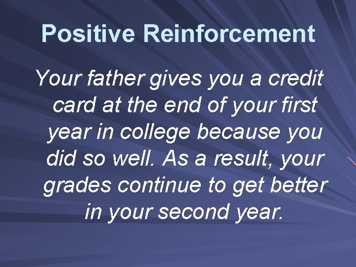 Positive Reinforcement Your father gives you a credit card at the end of your