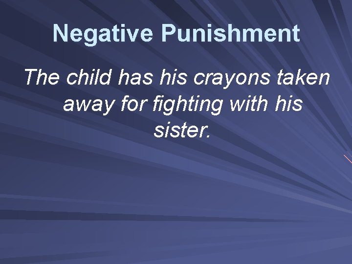 Negative Punishment The child has his crayons taken away for fighting with his sister.