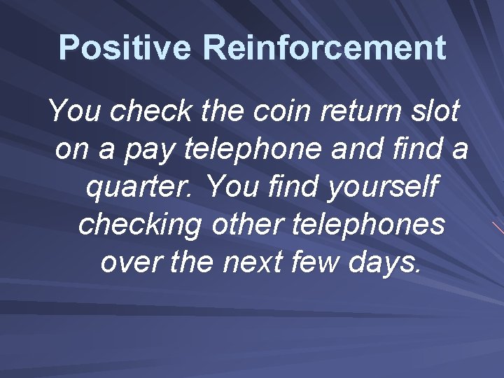 Positive Reinforcement You check the coin return slot on a pay telephone and find