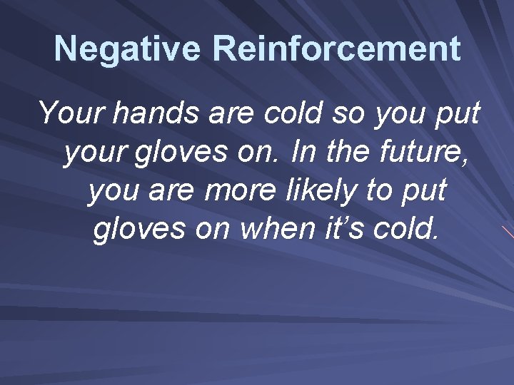 Negative Reinforcement Your hands are cold so you put your gloves on. In the