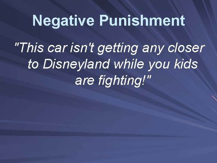 Negative Punishment "This car isn't getting any closer to Disneyland while you kids are