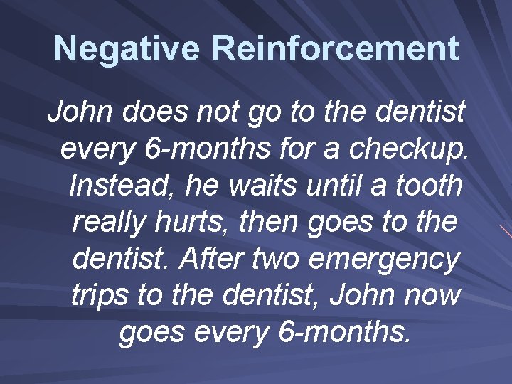 Negative Reinforcement John does not go to the dentist every 6 -months for a