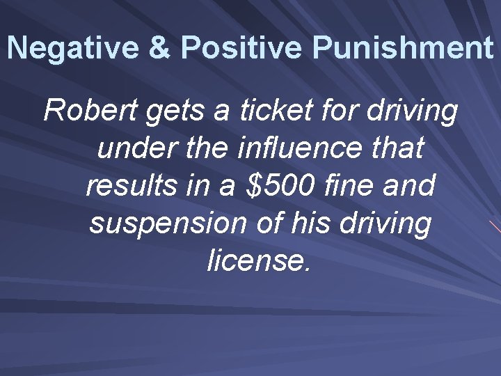 Negative & Positive Punishment Robert gets a ticket for driving under the influence that