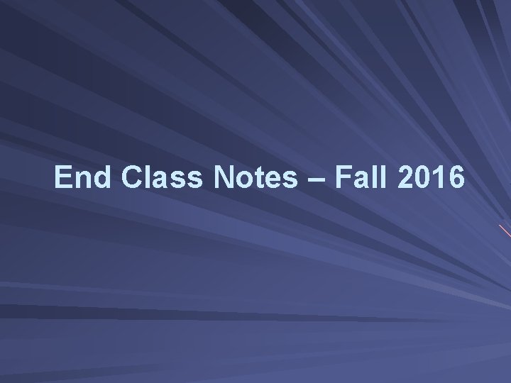 End Class Notes – Fall 2016 