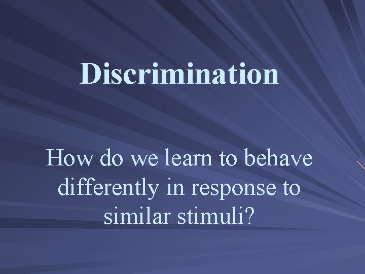 Discrimination How do we learn to behave differently in response to similar stimuli? 