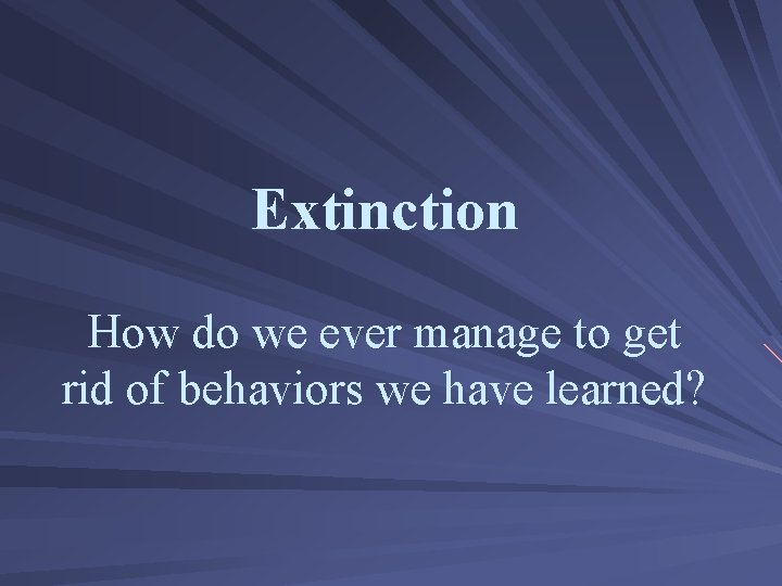 Extinction How do we ever manage to get rid of behaviors we have learned?