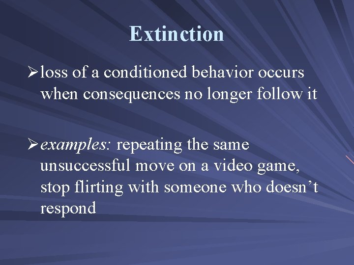 Extinction Øloss of a conditioned behavior occurs when consequences no longer follow it Øexamples: