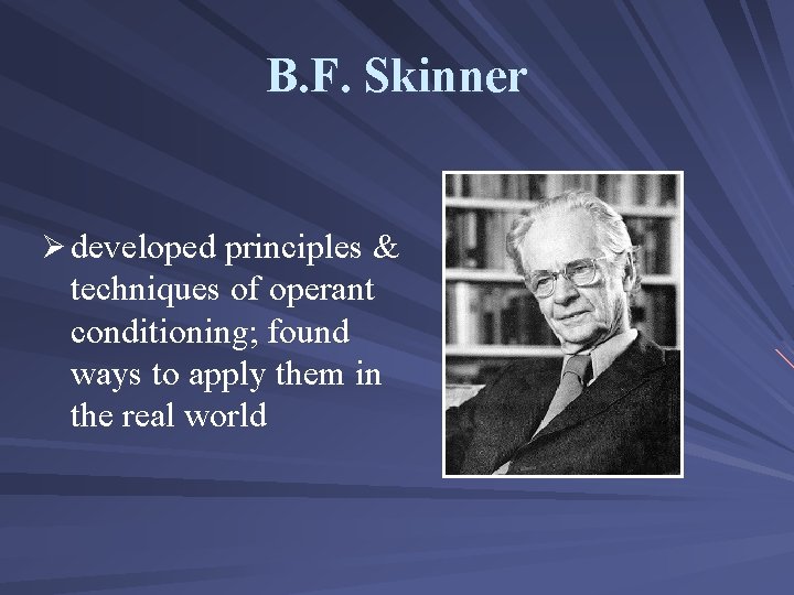 B. F. Skinner Ø developed principles & techniques of operant conditioning; found ways to