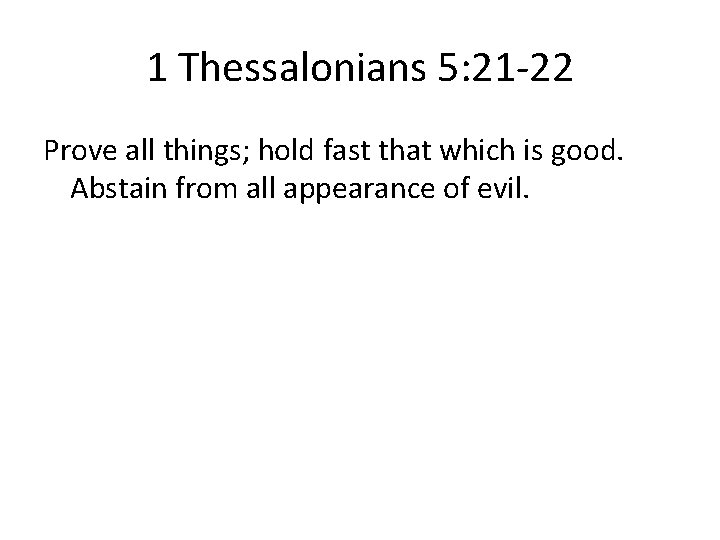 1 Thessalonians 5: 21 -22 Prove all things; hold fast that which is good.