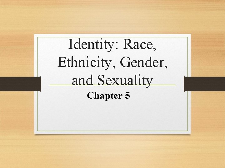 Identity: Race, Ethnicity, Gender, and Sexuality Chapter 5 