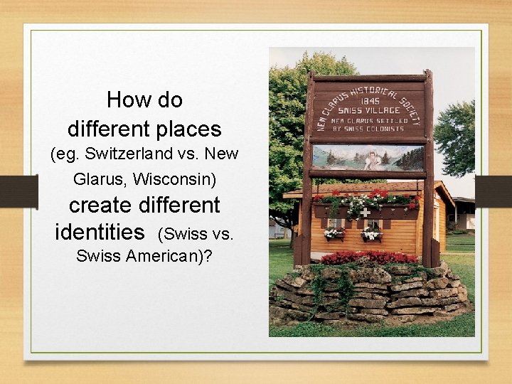 How do different places (eg. Switzerland vs. New Glarus, Wisconsin) create different identities (Swiss