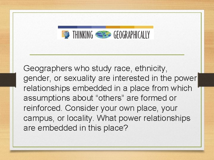 Geographers who study race, ethnicity, gender, or sexuality are interested in the power relationships