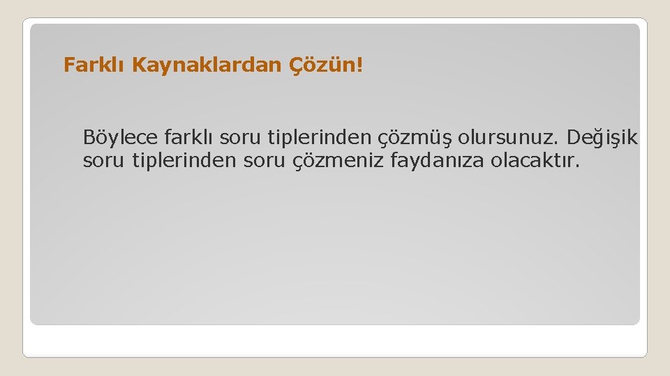 Farklı Kaynaklardan Çözün! Böylece farklı soru tiplerinden çözmüş olursunuz. Değişik soru tiplerinden soru çözmeniz