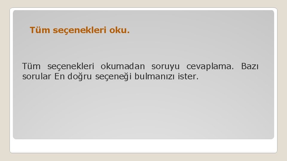 Tüm seçenekleri oku. Tüm seçenekleri okumadan soruyu cevaplama. Bazı sorular En doğru seçeneği bulmanızı